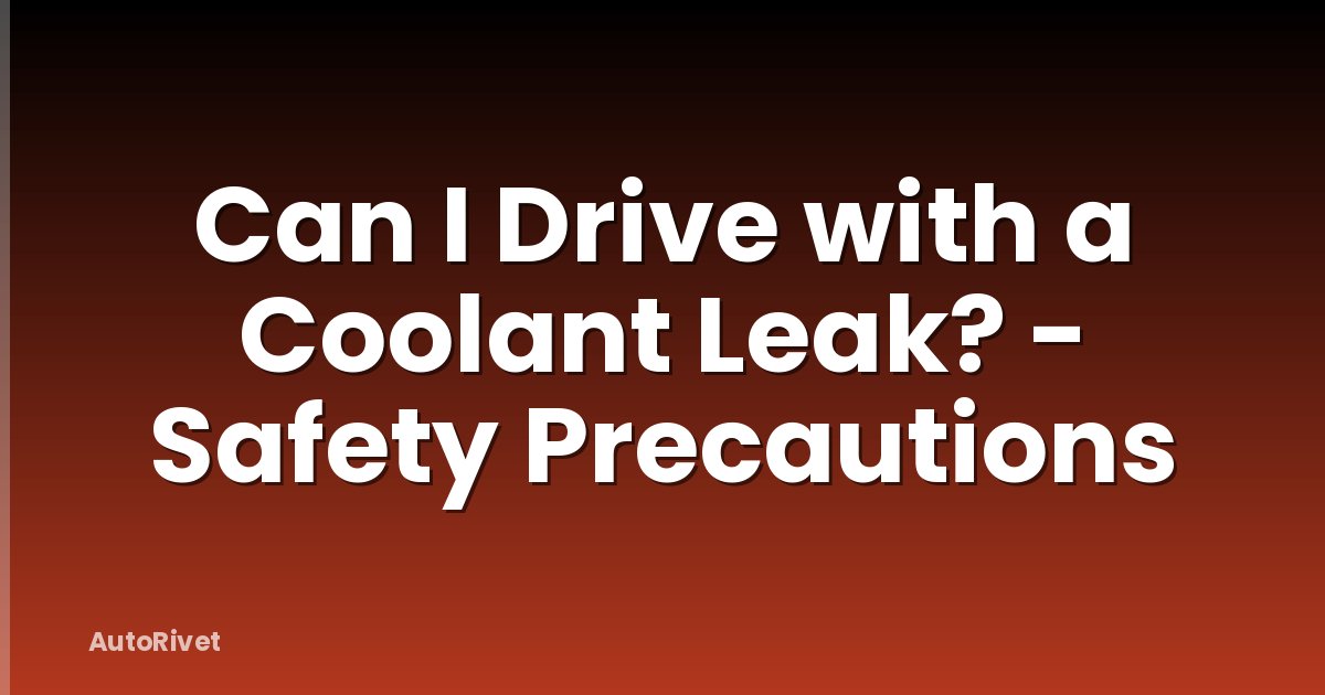 Can I Drive with a Coolant Leak? - Safety Precautions