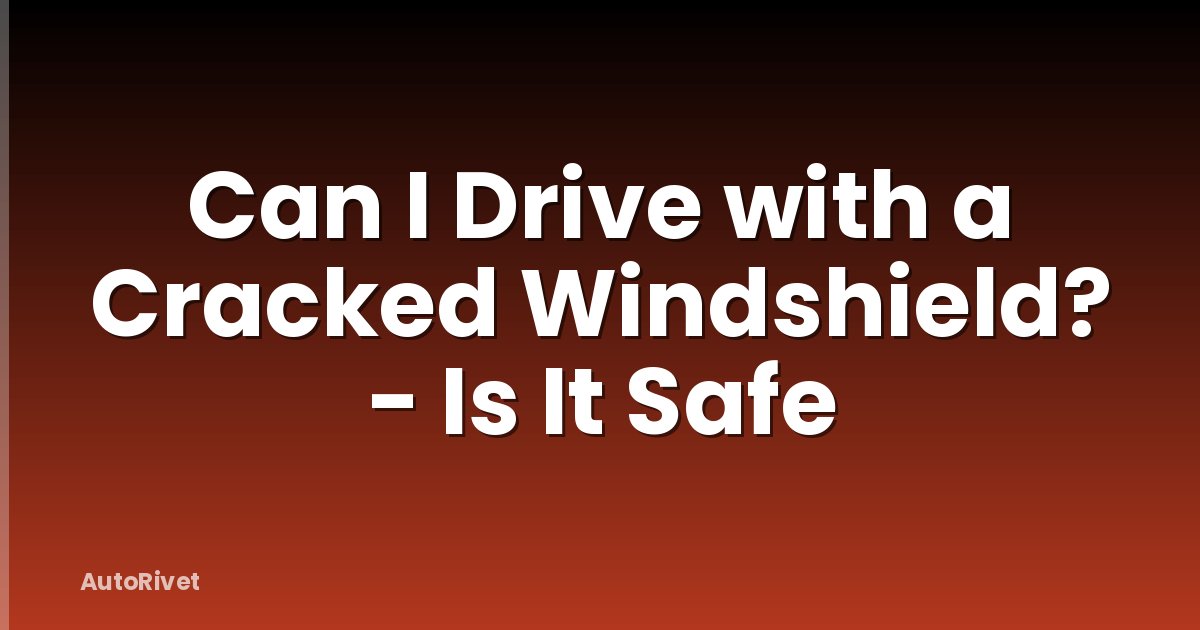 Can I Drive with a Cracked Windshield? - Is It Safe