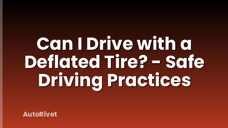 Can I Drive with a Deflated Tire? - Safe Driving Practices