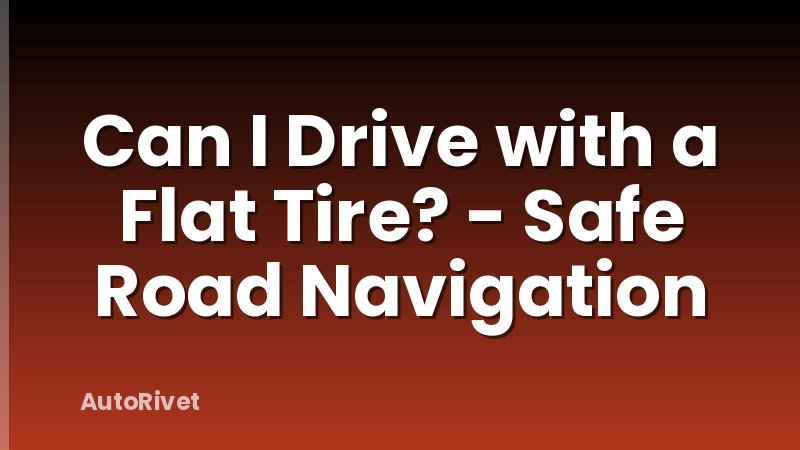 Can I Drive with a Flat Tire? - Safe Road Navigation