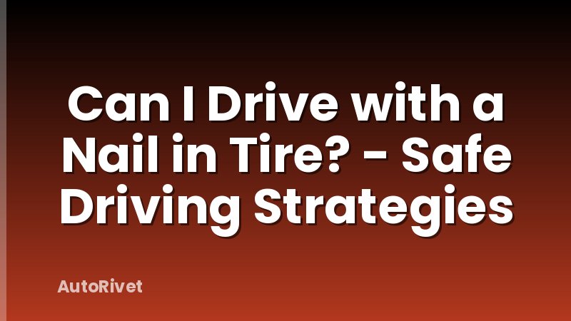 Can I Drive with a Nail in Tire? - Safe Driving Strategies