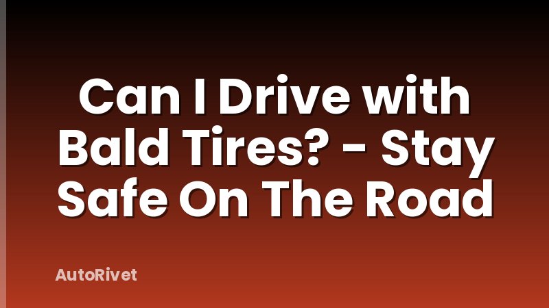 Can I Drive with Bald Tires? - Stay Safe On The Road