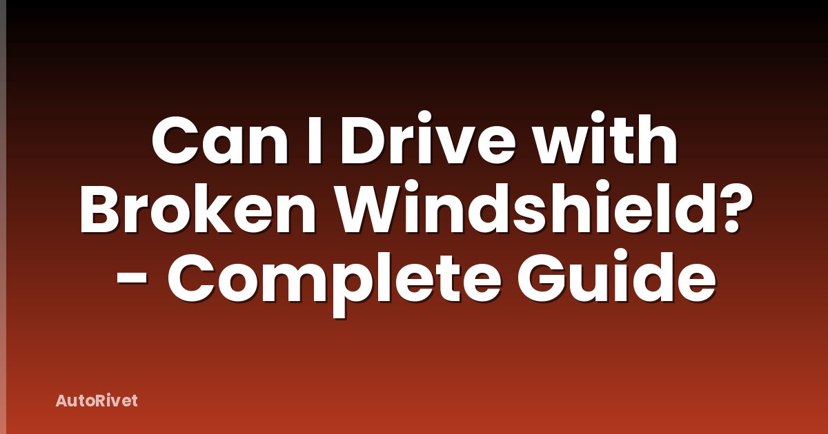 Can I Drive with Broken Windshield? - Complete Guide