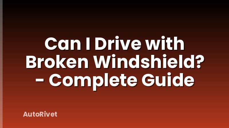 Can I Drive with Broken Windshield? - Complete Guide