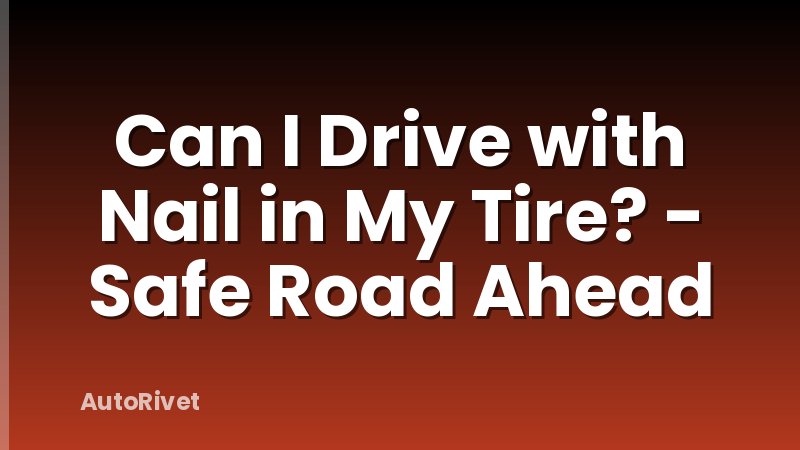 Can I Drive with Nail in My Tire? - Safe Road Ahead