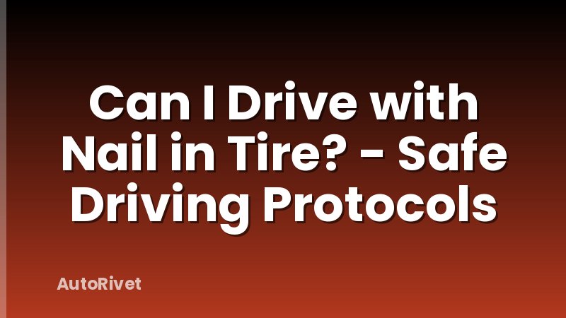 Can I Drive with Nail in Tire? - Safe Driving Protocols