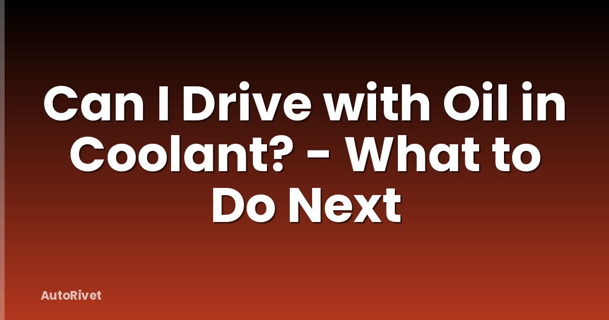 Can I Drive with Oil in Coolant? - What to Do Next