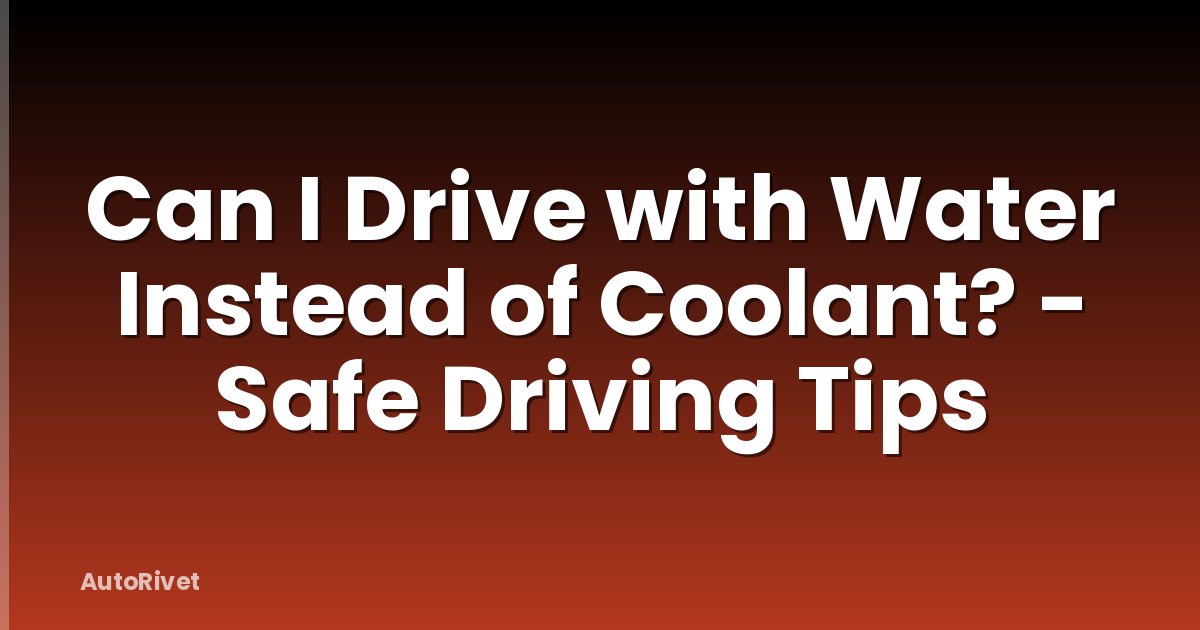 Can I Drive with Water Instead of Coolant? - Safe Driving Tips