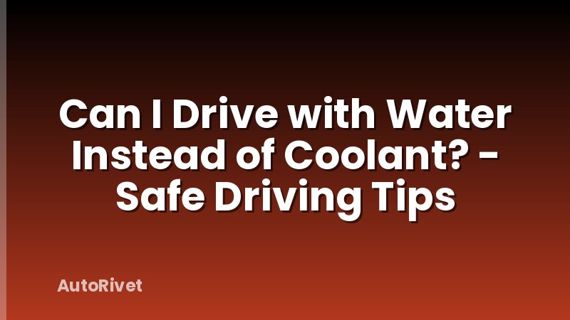 Can I Drive with Water Instead of Coolant? - Safe Driving Tips