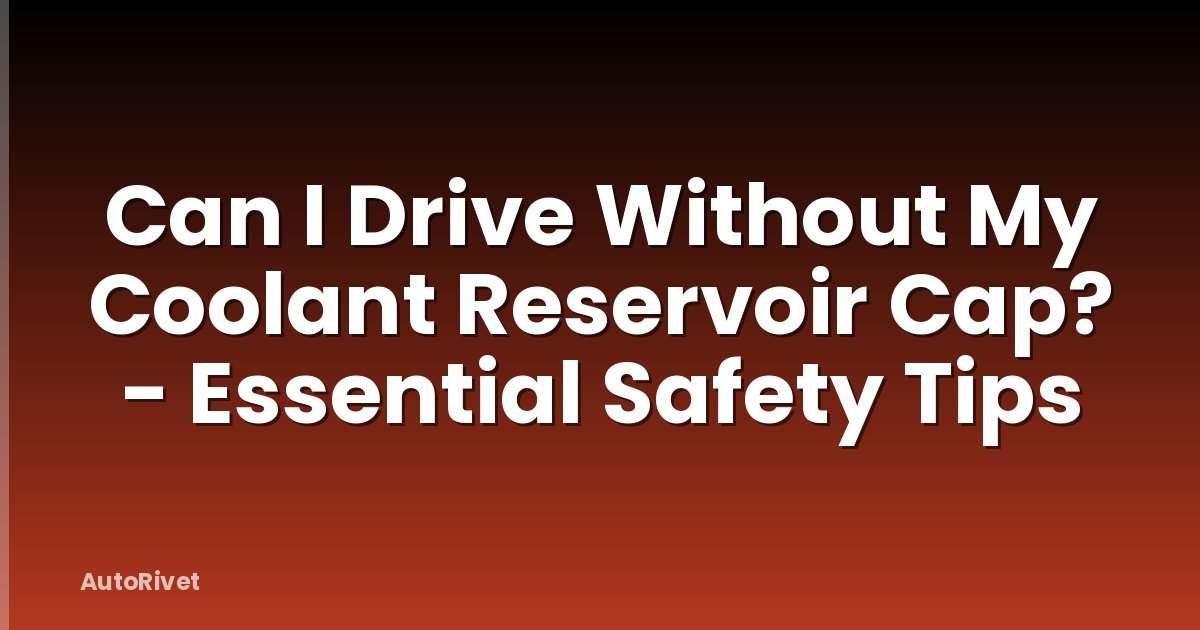 Can I Drive Without My Coolant Reservoir Cap? - Essential Safety Tips