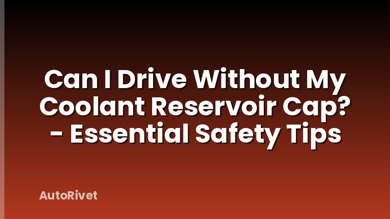 Can I Drive Without My Coolant Reservoir Cap? - Essential Safety Tips