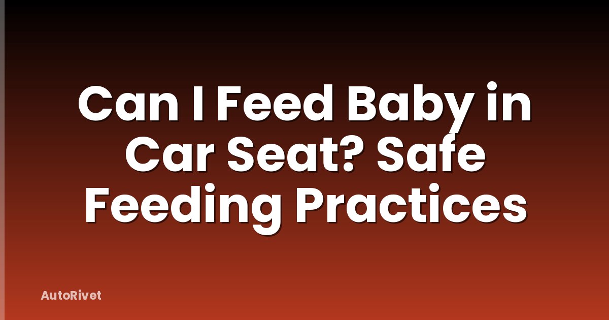 Can I Feed Baby in Car Seat? Safe Feeding Practices