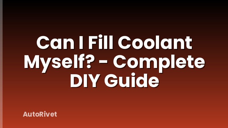 Can I Fill Coolant Myself? - Complete DIY Guide