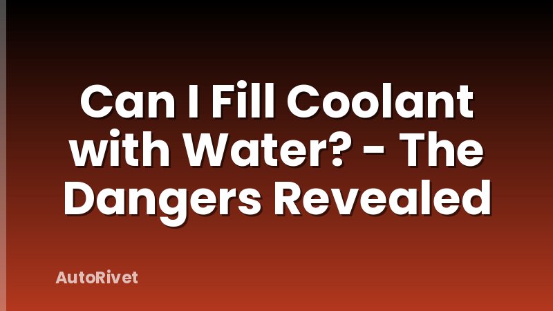 Can I Fill Coolant with Water? - The Dangers Revealed