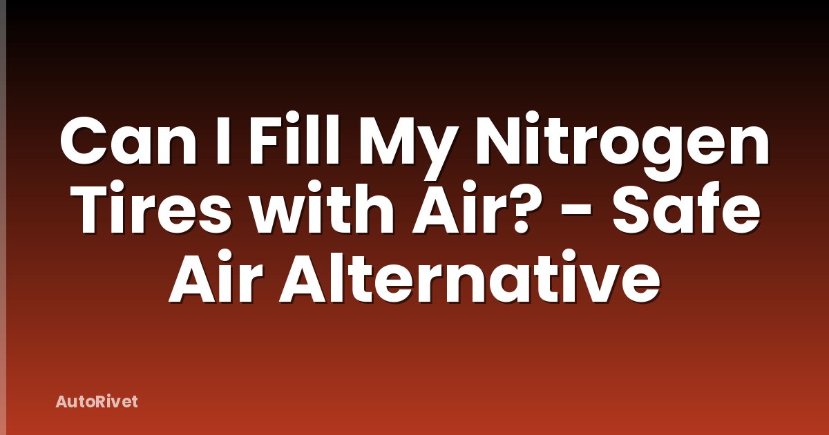Can I Fill My Nitrogen Tires with Air? - Safe Air Alternative