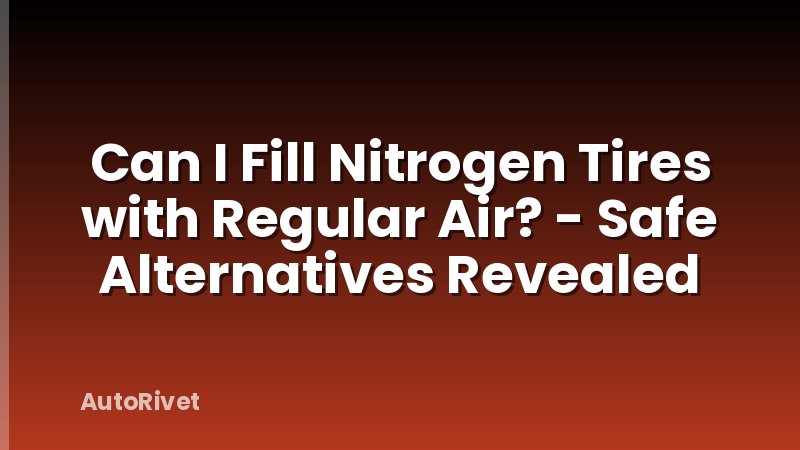 Can I Fill Nitrogen Tires with Regular Air? - Safe Alternatives Revealed