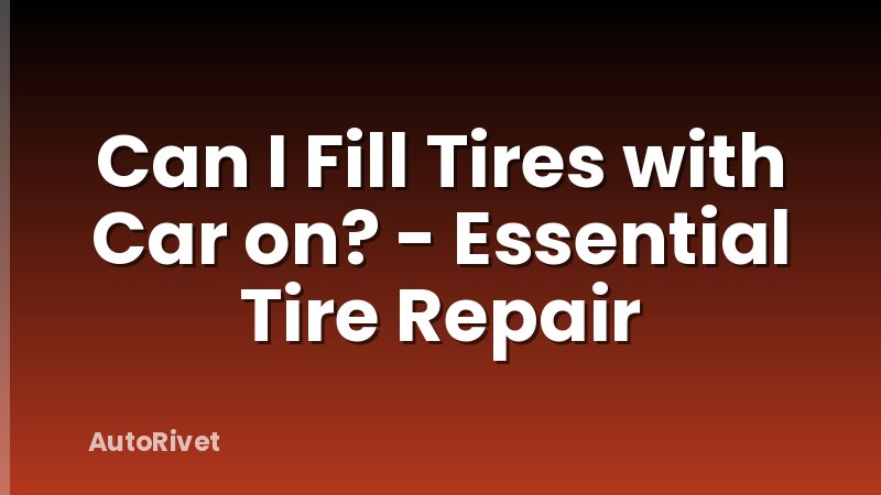 Can I Fill Tires with Car on? - Essential Tire Repair