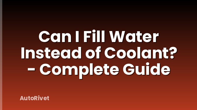 Can I Fill Water Instead of Coolant? - Complete Guide