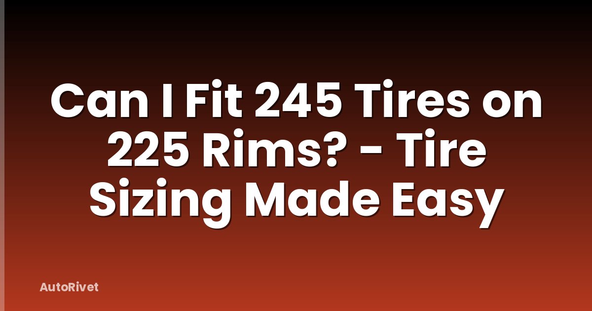 Can I Fit 245 Tires on 225 Rims? - Tire Sizing Made Easy