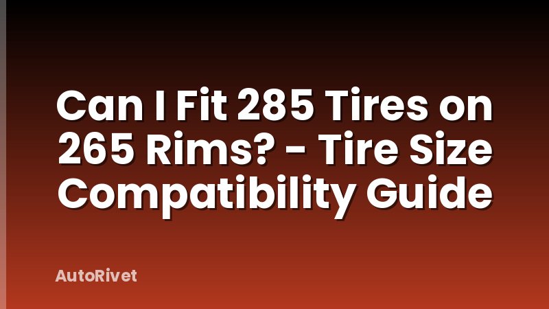 Can I Fit 285 Tires on 265 Rims? - Tire Size Compatibility Guide