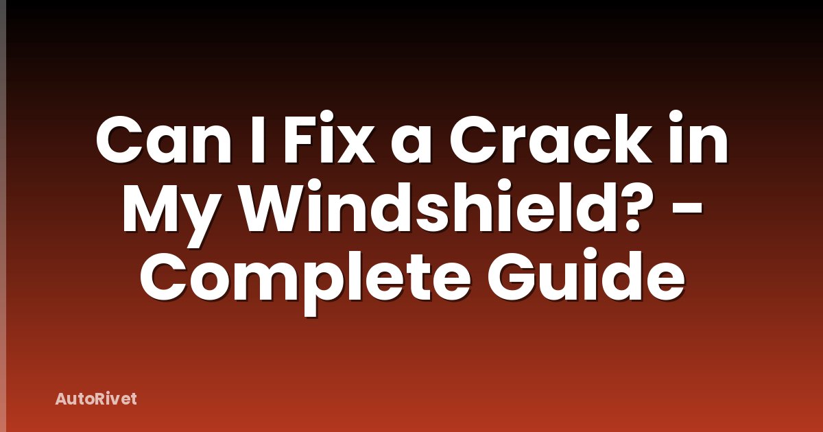 Can I Fix a Crack in My Windshield? - Complete Guide