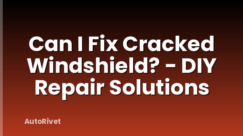 Can I Fix Cracked Windshield? - DIY Repair Solutions