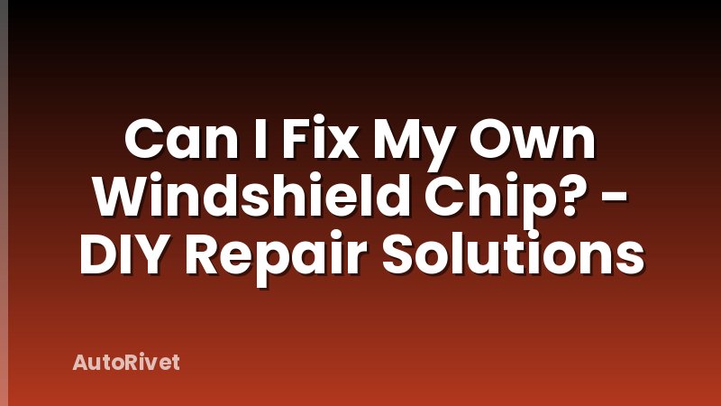 Can I Fix My Own Windshield Chip? - DIY Repair Solutions