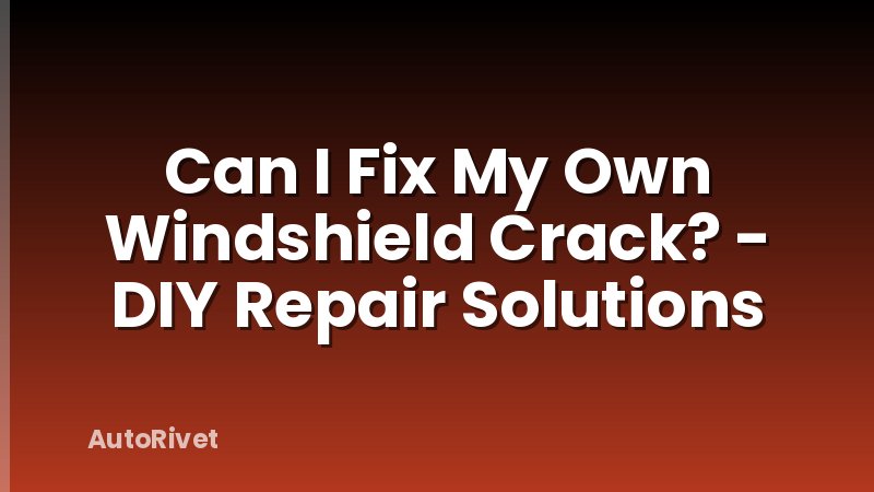 Can I Fix My Own Windshield Crack? - DIY Repair Solutions