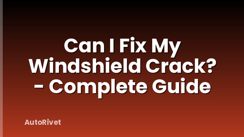 Can I Fix My Windshield Crack? - Complete Guide