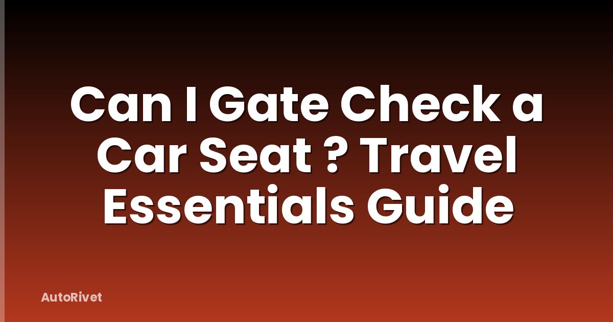 Can I Gate Check a Car Seat ? Travel Essentials Guide