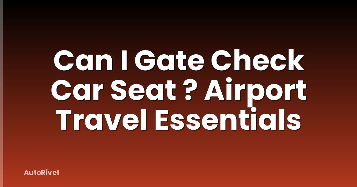 Can I Gate Check Car Seat ? Airport Travel Essentials