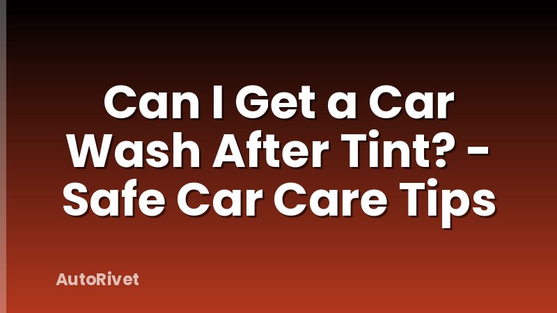Can I Get a Car Wash After Tint? - Safe Car Care Tips