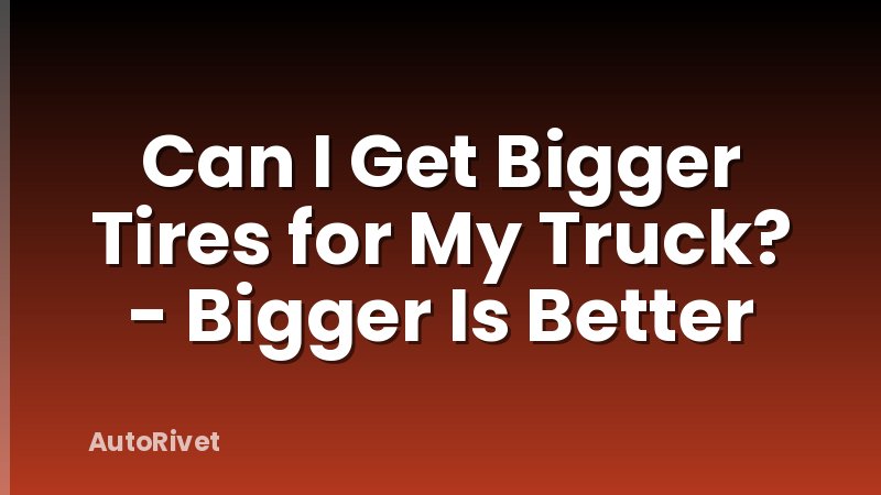 Can I Get Bigger Tires for My Truck? - Bigger Is Better