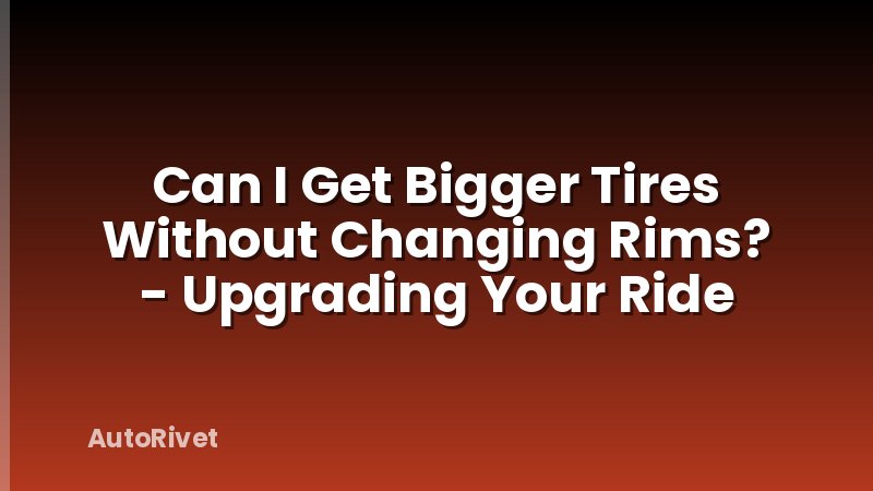 Can I Get Bigger Tires Without Changing Rims? - Upgrading Your Ride