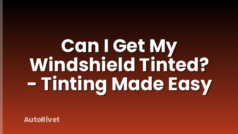 Can I Get My Windshield Tinted? - Tinting Made Easy