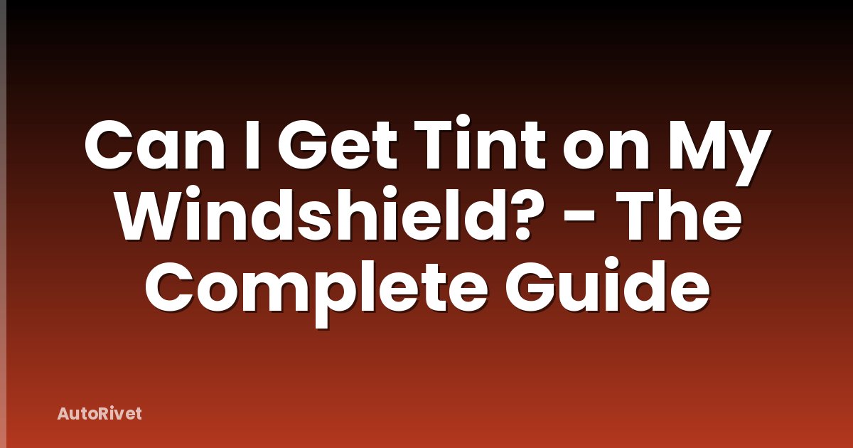 Can I Get Tint on My Windshield? - The Complete Guide