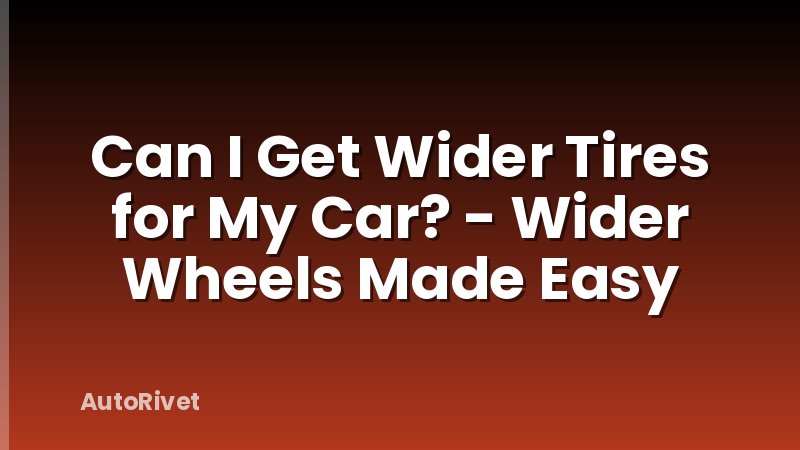 Can I Get Wider Tires for My Car? - Wider Wheels Made Easy