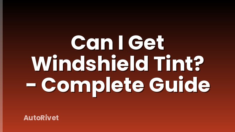 Can I Get Windshield Tint? - Complete Guide