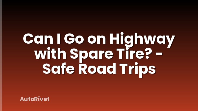 Can I Go on Highway with Spare Tire? - Safe Road Trips