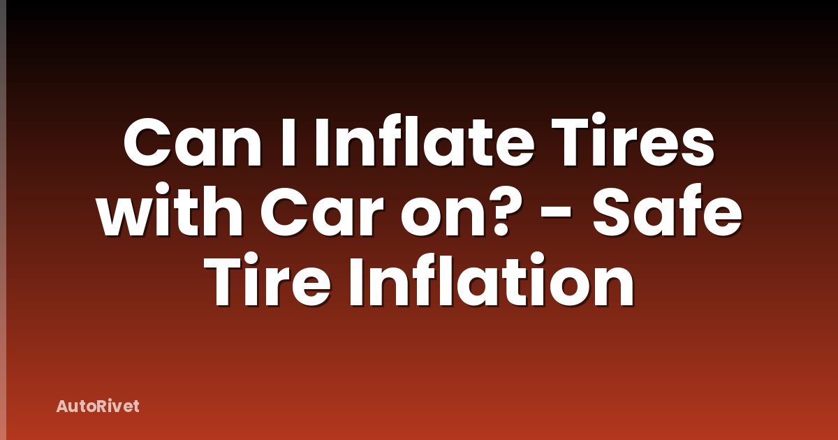 Can I Inflate Tires with Car on? - Safe Tire Inflation