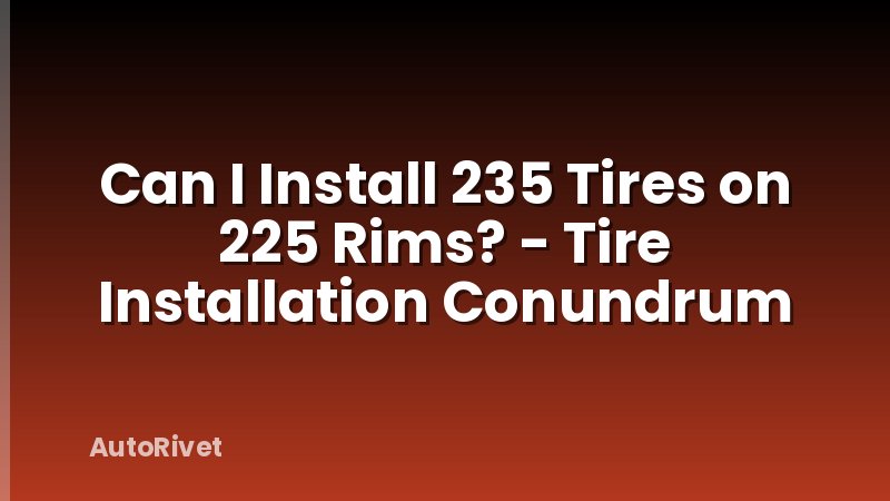 Can I Install 235 Tires on 225 Rims? - Tire Installation Conundrum