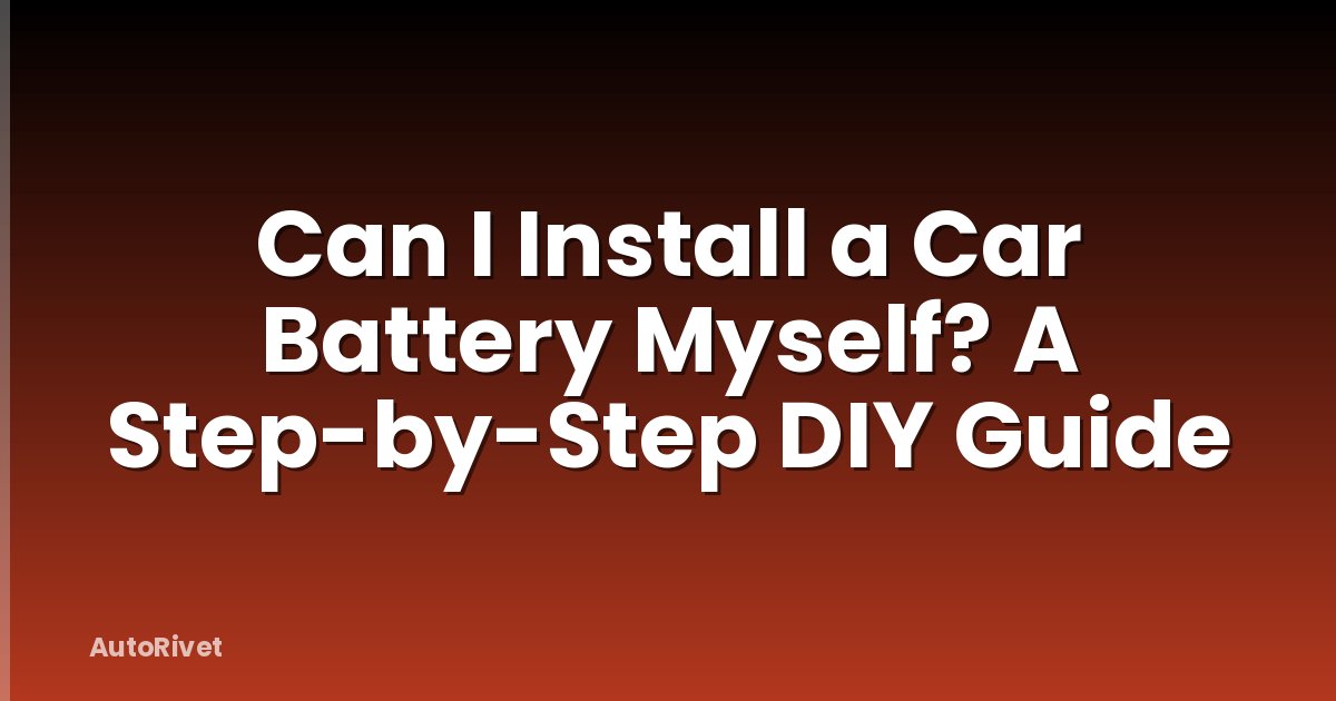 Can I Install a Car Battery Myself? A Step-by-Step DIY Guide