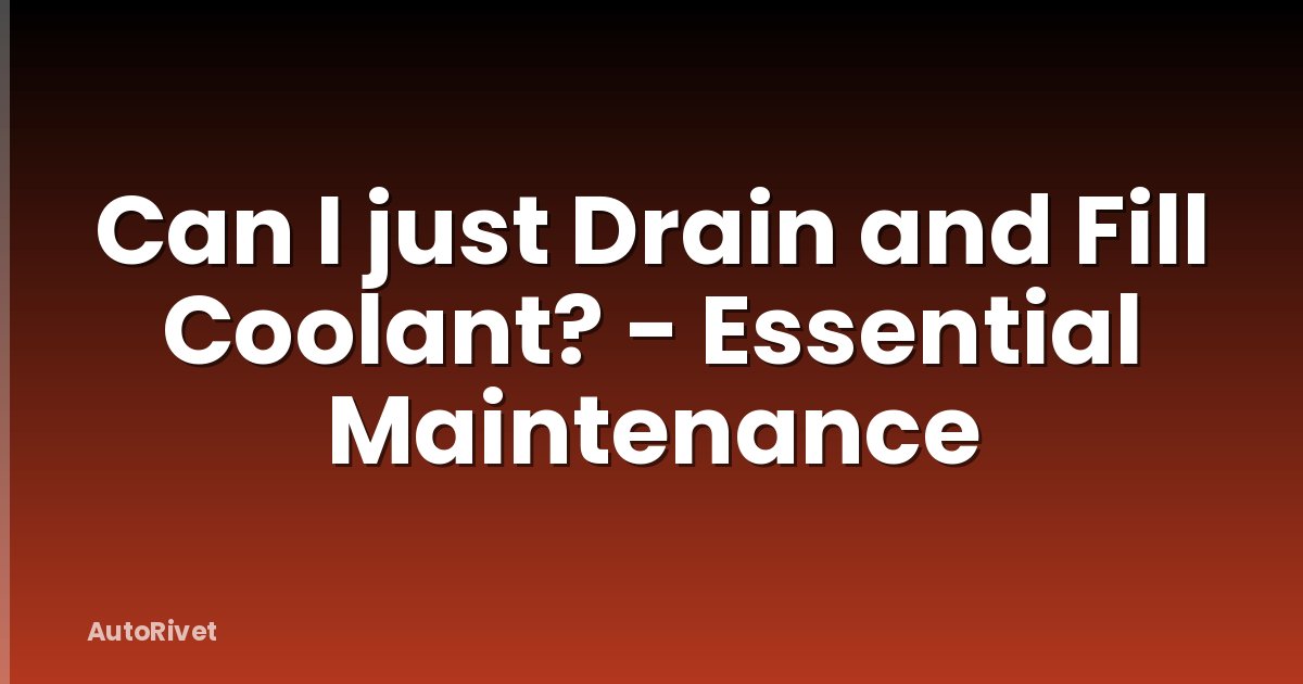 Can I just Drain and Fill Coolant? - Essential Maintenance