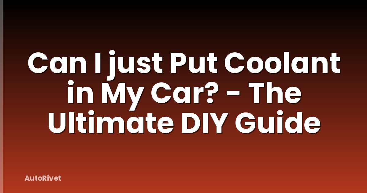 Can I just Put Coolant in My Car? - The Ultimate DIY Guide