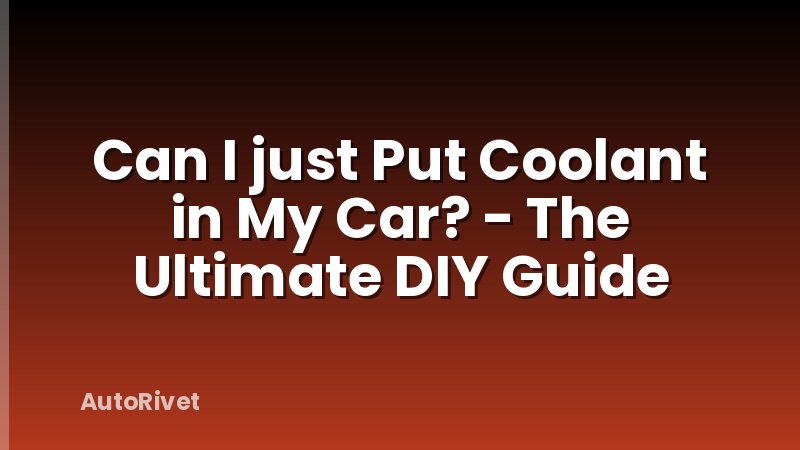 Can I just Put Coolant in My Car? - The Ultimate DIY Guide