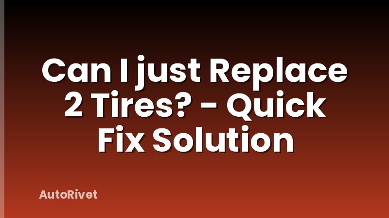 Can I just Replace 2 Tires? - Quick Fix Solution