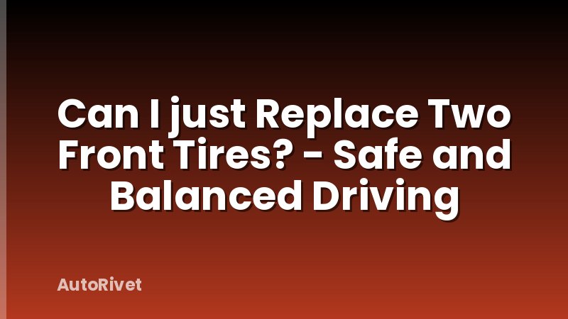 Can I just Replace Two Front Tires? - Safe and Balanced Driving