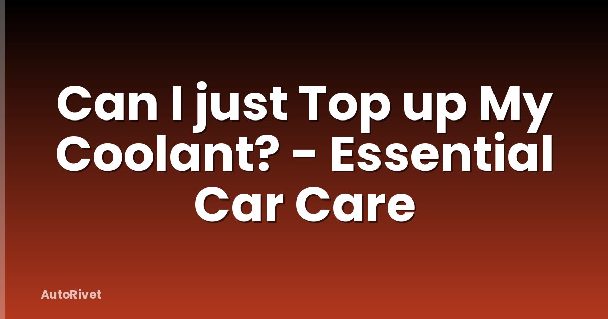 Can I just Top up My Coolant? - Essential Car Care