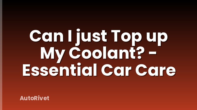 Can I just Top up My Coolant? - Essential Car Care