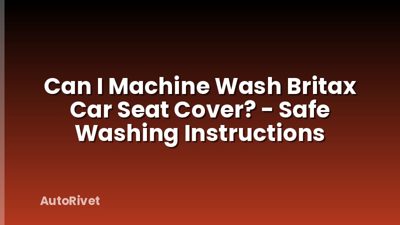 Can I Machine Wash Britax Car Seat Cover? - Safe Washing Instructions